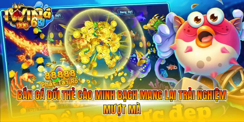Bắn cá đổi thẻ cào minh bạch mang lại trải nghiệm mượt mà