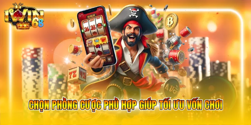 Chọn phòng cược phù hợp giúp tối ưu vốn chơi