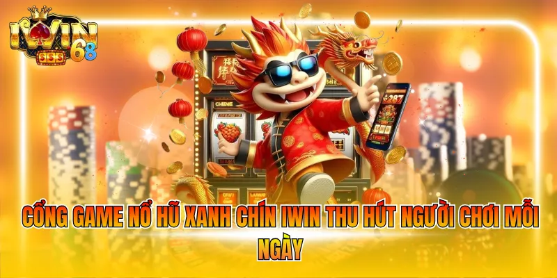 Cổng game nổ hũ xanh chín IWIN thu hút người chơi mỗi ngày