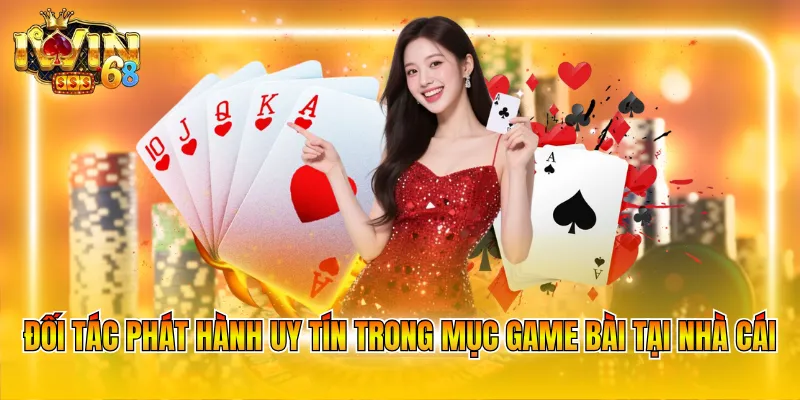 Đối tác phát hành uy tín trong mục game bài tại nhà cái