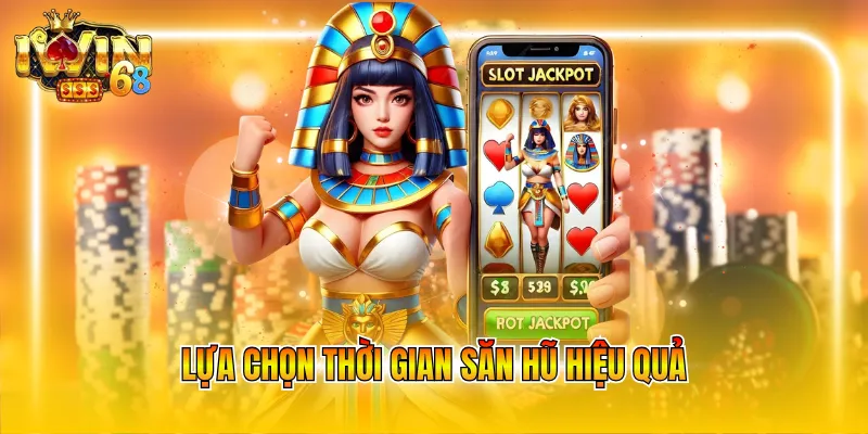 Lựa chọn thời gian săn hũ hiệu quả