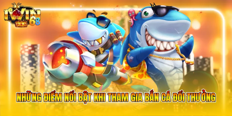 Những điểm nổi bật khi tham gia bắn cá đổi thưởng