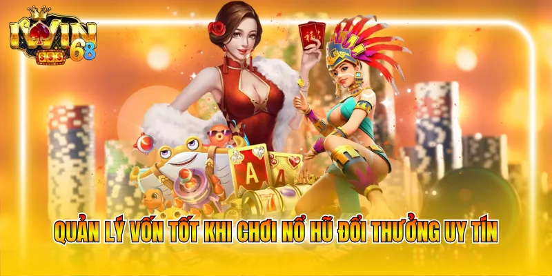 Quản lý vốn tốt khi chơi nổ hũ đổi thưởng uy tín