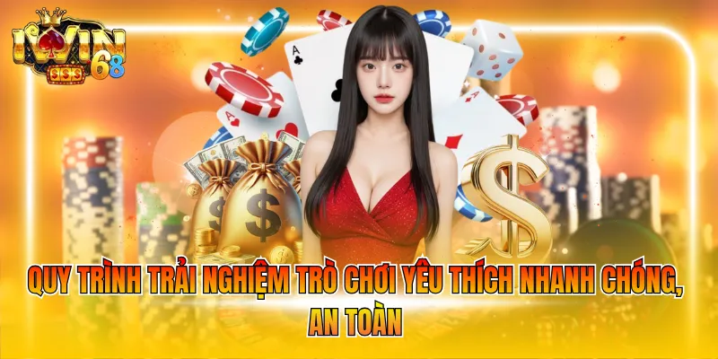 Quy trình trải nghiệm trò chơi yêu thích nhanh chóng, an toàn