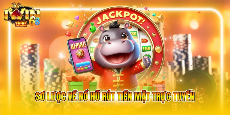 Sơ lược về nổ hũ rút tiền mặt trực tuyến