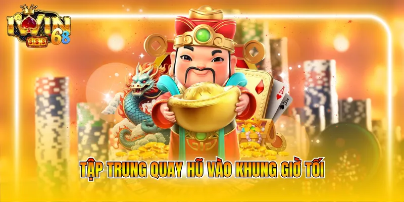 Tập trung quay hũ vào khung giờ tối
