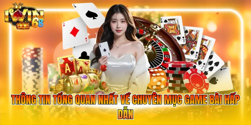 Thông tin tổng quan nhất về chuyên mục game bài hấp dẫn